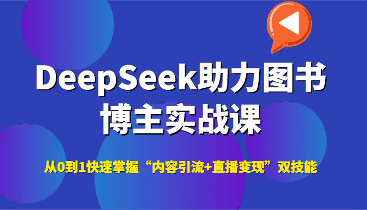 DeepSeek助力图书博主实战课,从0到1快速掌握“内容引流+直播变现”双技能-网创资源地