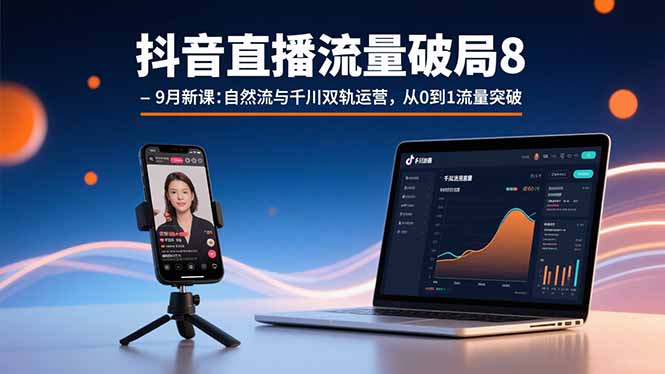 抖音直播流量破局8-9月新课:自然流与千川双轨运营,从0到1流量突破-网创资源地