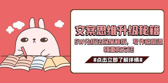 文案思维升级秘籍,5W分析法深度解析,写作底层逻辑重构方法-网创资源地
