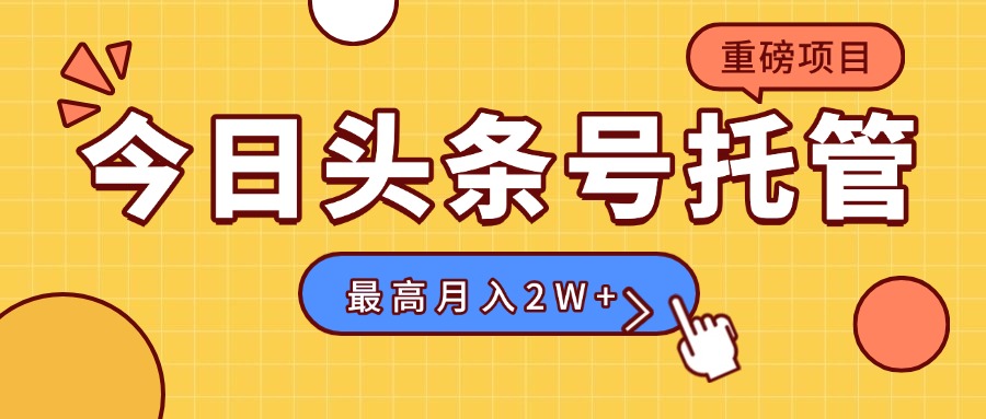 【头条号托管 】我存作品到草稿箱,你每天5分钟发布,最高月入2W+-网创资源地