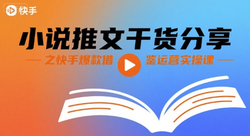 小说推文干货分享之快手爆款借鉴运营实操课-网创资源地