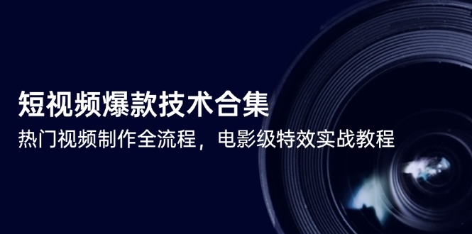 短视频爆款技术合集,热门视频制作全流程,电影级特效实战教程-网创资源地
