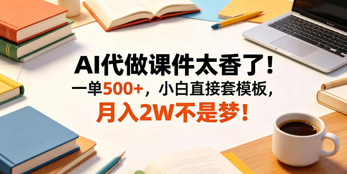 AI代做课件太香了!一单500+,小白直接套模板,月入2W不是梦!【揭秘】-网创资源地