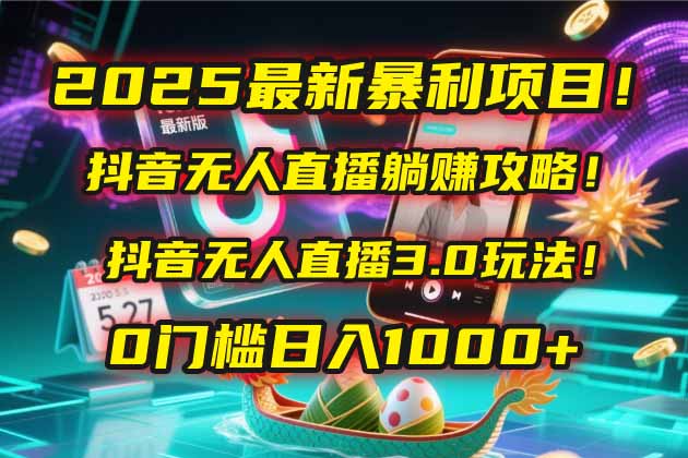 2025最新暴利项目!抖音无人直播躺赚攻略!抖音无人直播3.0玩法!0门槛…-网创资源地