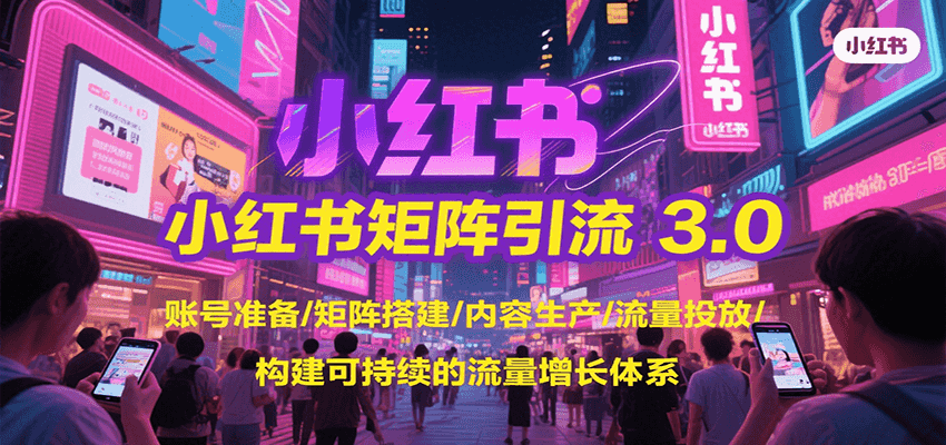 小红书矩阵引流3.0，账号准备/矩阵搭建/内容生产/流量投放/构建可持续的流量增长体系-网创资源地