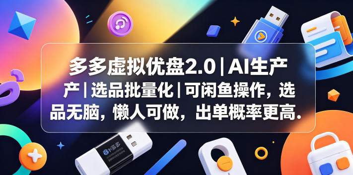 多多虚拟优盘2.0丨AI生产丨选品批量化丨可闲鱼操作,选品无脑,懒人可做,出单概率更高-网创资源地