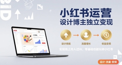 小红书运营设计博主独立变现,实现线上月入过W,零基础也能玩转小红书-网创资源地