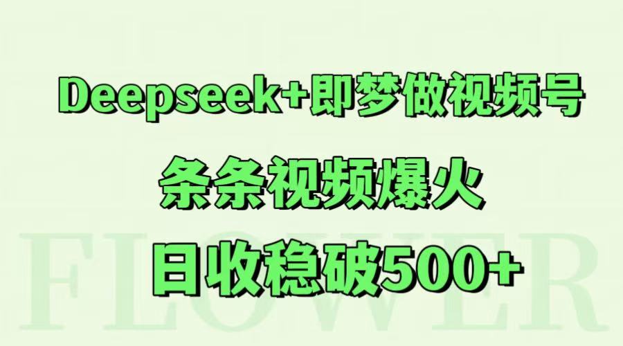 Deepseek+即梦做视频号,条条视频爆火,日收稳破500+-网创资源地