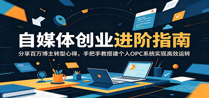 自媒体创业进阶指南:分享百万博主转型心得,手把手教搭建个人OPC系统实现高效运转-网创资源地