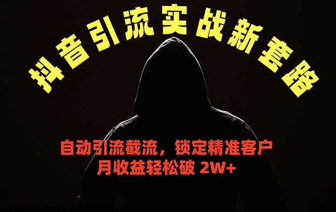 抖音引流实战新套路,挂机自动引流截流精准锁定客户,月收益破 2W+-网创资源地