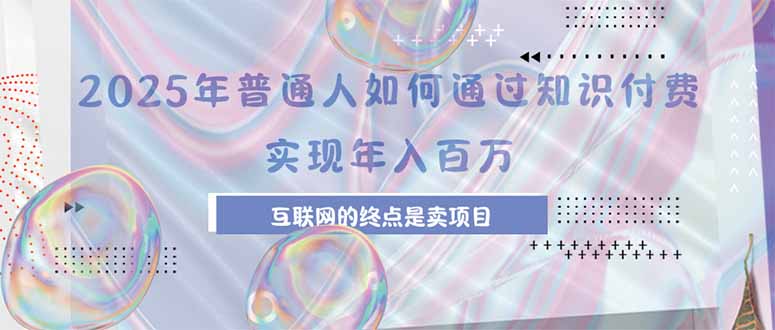 2025年普通人如何通过知识付费年薪百万,互联网的尽头是卖加盟卖项目-网创资源地