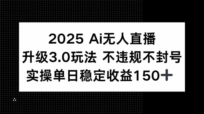 2025 AI无人直播升级3.0玩法,不违规 不封号,单日稳定收益150+-网创资源地
