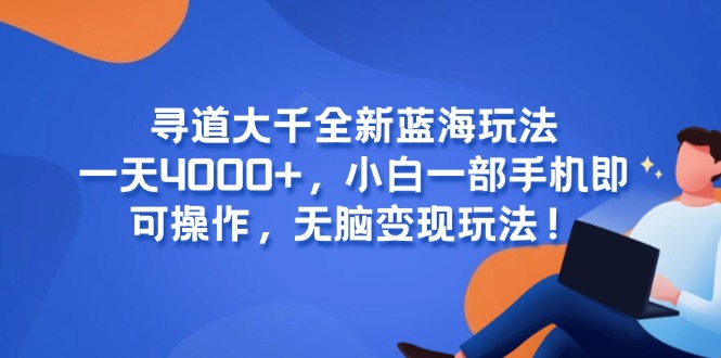 寻道大千全新蓝海玩法,一天4000+,小白一部手机即可操作,无脑变现玩法!-网创资源地
