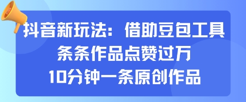 抖音新玩法，借助豆包工具，条条作品点赞过万，10分钟一条原创作品-网创资源地