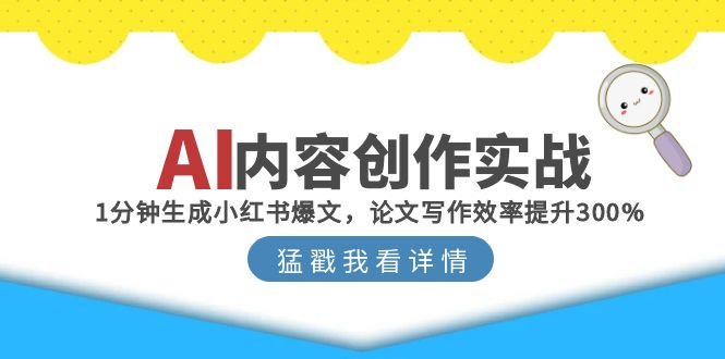 AI内容创作实战:1分钟生成小红书爆文,论文写作效率提升300%-网创资源地