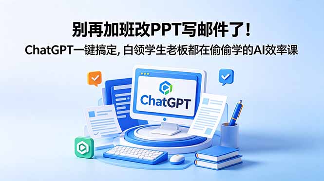 别再加班改PPT写邮件了!ChatGPT一键搞定,白领学生老板都在偷偷学的AI效率课-网创资源地