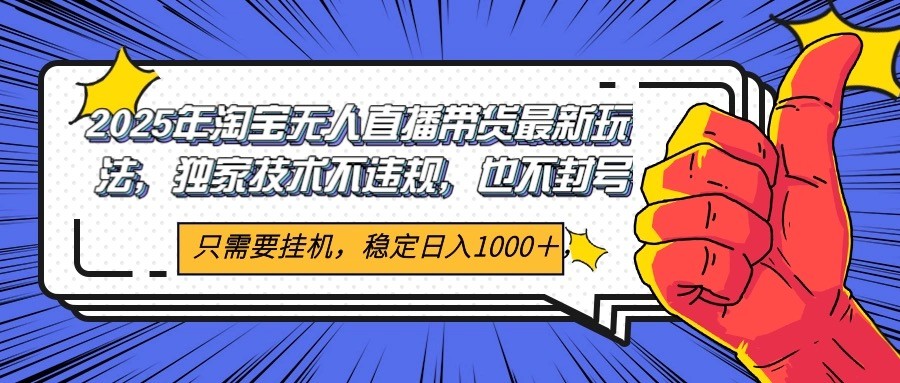 2025年淘宝无人直播带货 独家核心技术,不违规不封号,当天开播见收益1000+-网创资源地