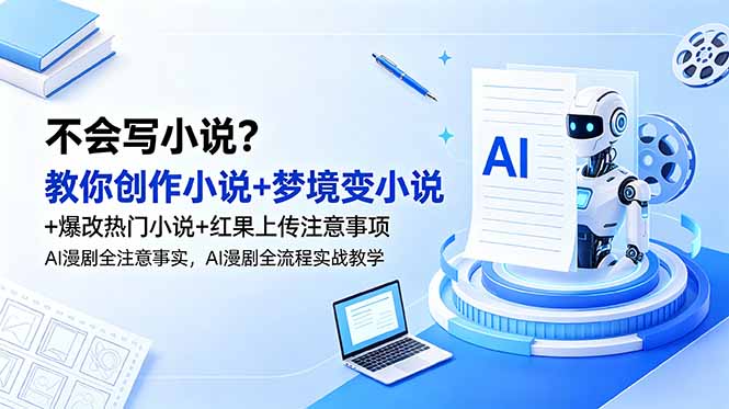 不会写小说?教你创作小说+梦境变小说+爆改热门小说+红果上传注意事项,AI漫剧全流程实战教学-网创资源地