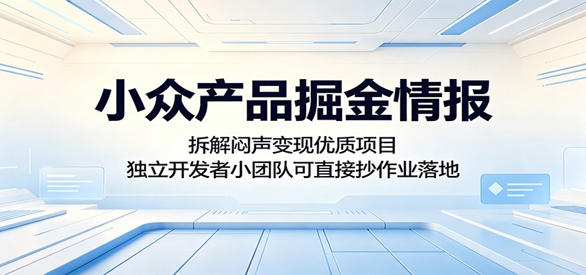 小众产品掘金情报：拆解闷声变现优质项目，独立开发者小团队可直接抄作业落地-网创资源地