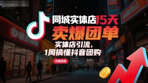 同城实体店15天卖爆团单,实体店引流,1周搞懂抖音团购-网创资源地