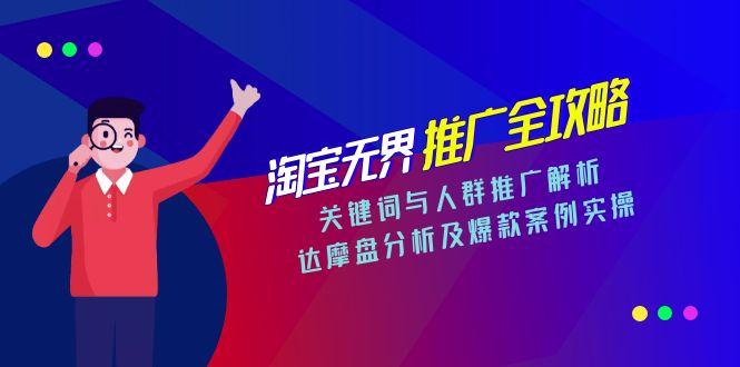 淘宝无界推广全攻略,关键词与人群推广解析,达摩盘分析及爆款案例实操-网创资源地
