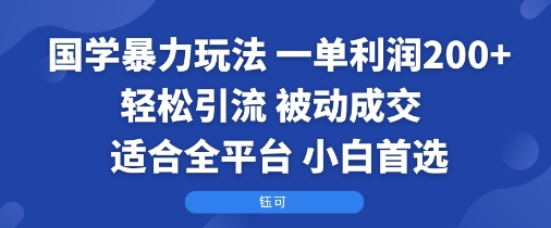 国学暴力玩法:一单利润2张+轻松引流 被动成交 适合全平台 小白首选-网创资源地