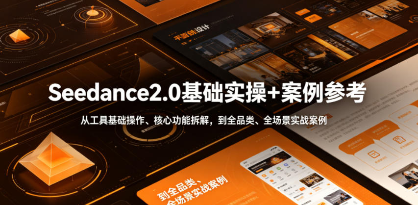 Seedance2.0基础实操+案例参考,从工具基础操作、核心功能拆解,到全品类、全场景实战案例参考全覆盖-网创资源地