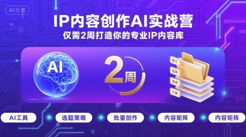 IP内容创作AI实战营,仅需2周打造你的专业IP内容库-网创资源地