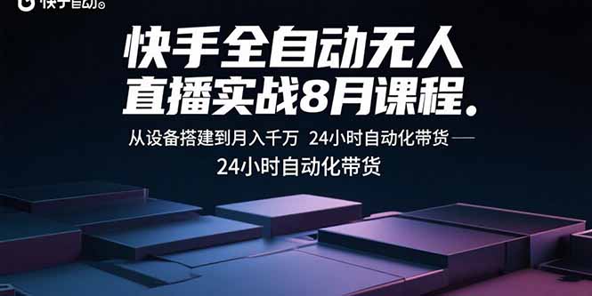 快手全自动无人直播实战8月课程:从设备搭建到月入千万 24小时自动化带货-网创资源地