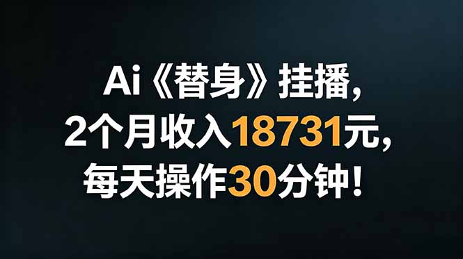 Ai替身挂播,2个月收入18731元,每天操作30分钟!-网创资源地