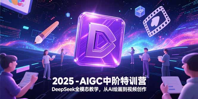 2025-AIGC中阶特训营,DeepSeek全模态教学,从AI绘画到视频创作-网创资源地