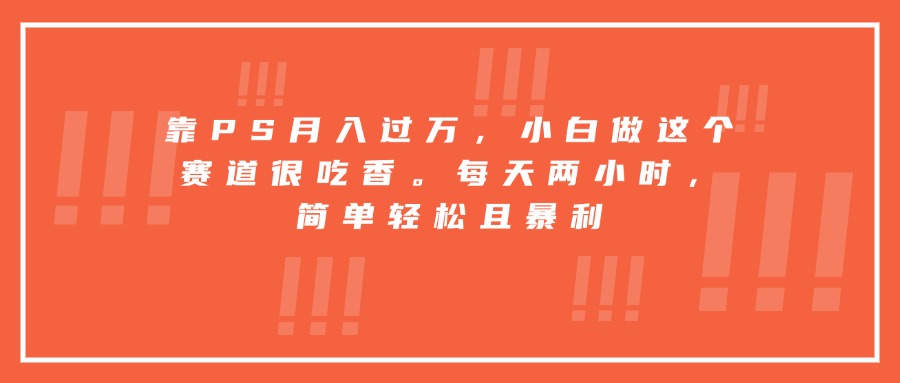 靠PS月入过万,小白做这个赛道很吃香。每天两小时,简单轻松且暴利-网创资源地
