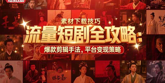 流量短剧全攻略:素材下载技巧,爆款剪辑手法,平台变现策略-网创资源地
