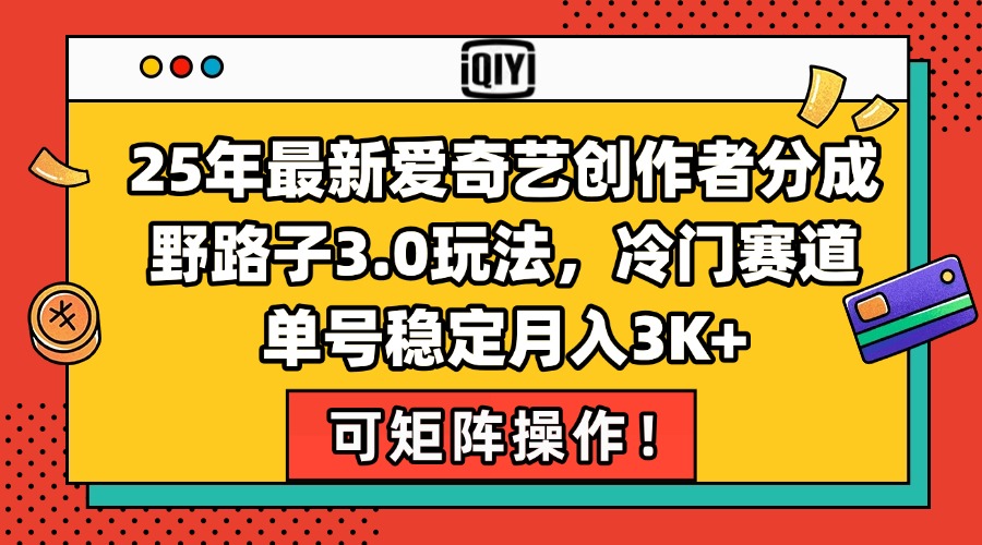 25年最新爱奇艺创作者分成野路子3.0玩法,冷门赛道,单号稳定月入3K+,…-网创资源地