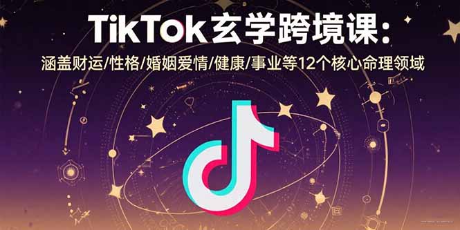 TikTok玄学跨境课:涵盖财运/性格/婚姻爱情/健康/事业等12个核心命理领域-网创资源地