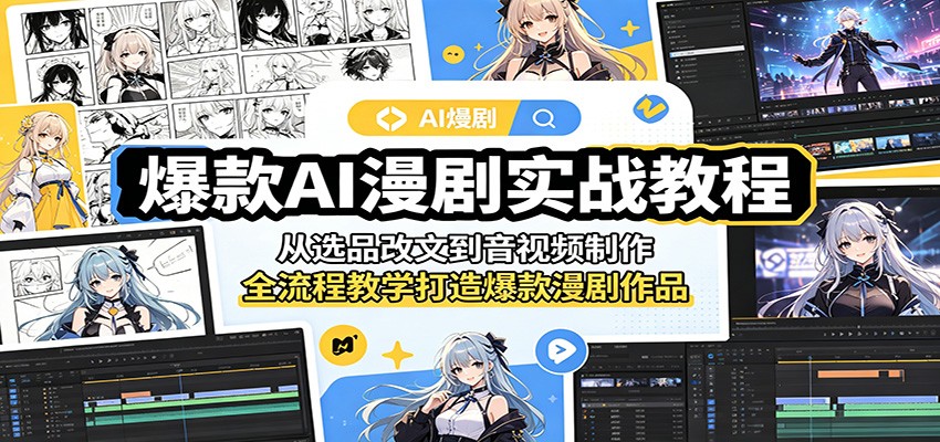 爆款AI漫剧实战教程:从选品改文到音视频制作,全流程教学打造爆款漫剧作品-网创资源地