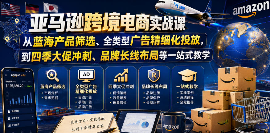 亚马逊跨境电商实战课,从蓝海产品筛选、全类型广告精细化投放,到四季大促冲刺、品牌长线布局等一站式教学(更新6月)-网创资源地
