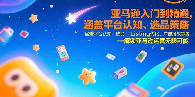 亚马逊入门到精通，涵盖平台认知、选品策略、Listing优化、广告投放/等等-网创资源地