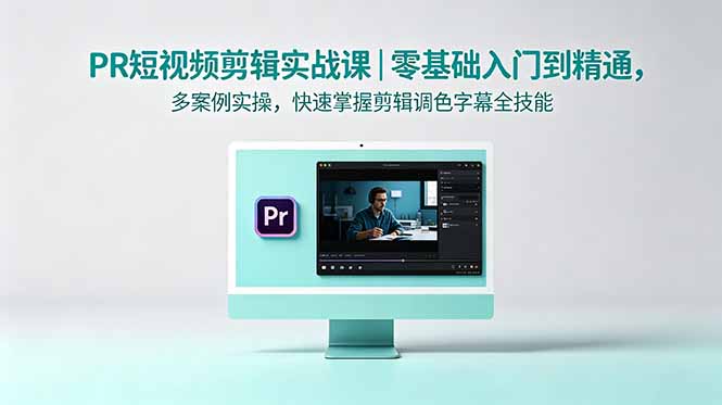 PR短视频剪辑实战课｜零基础入门到精通，多案例实操，快速掌握剪辑调色字幕全技能-网创资源地