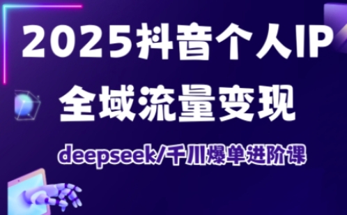 抖音个人IP全域流量变现进阶课,deepseek千川爆单进阶课(更新2026年06月)-网创资源地