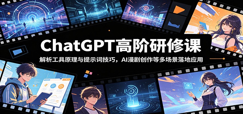 ChatGPT高阶研修课:解析工具原理与提示词技巧,AI漫剧创作等多场景落地应用-网创资源地