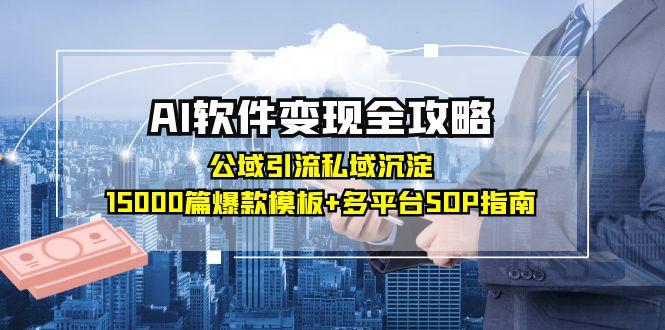 AI软件变现全攻略:公域引流私域沉淀,15000篇爆款模板+多平台SOP指南-网创资源地
