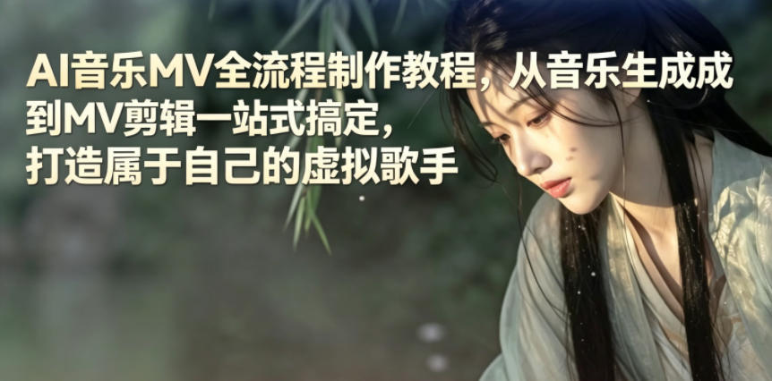 AI音乐MV全流程制作教程,从音乐生成到MV剪辑一站式搞定,打造属于自己的虚拟歌手-网创资源地