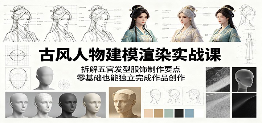 古风人物建模渲染实战课：拆解五官发型服饰制作要点，零基础也能独立完成作品创作-网创资源地