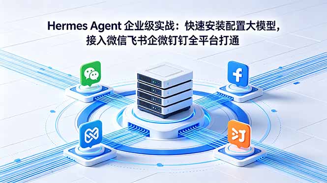 Hermes Agent 企业级实战:快速安装配置大模型,接入微信飞书企微钉钉全平台打通-网创资源地