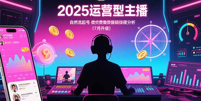 2025运营型主播:自然流起号,微付费投放技巧,罗盘数据深度解析(7月更新-网创资源地