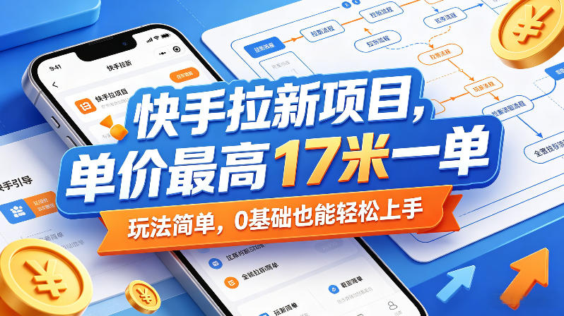快手拉新项目,单价最高17米一单,玩法简单,0基础也能轻松上手(更新6月)-网创资源地