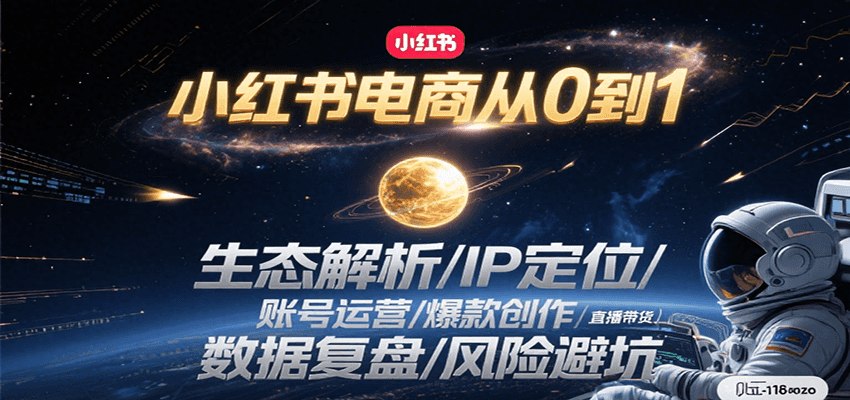小红书电商从0到1:生态解析/IP定位/ 账号运营/爆款创作/直播带货/数据复盘/风险避坑-网创资源地