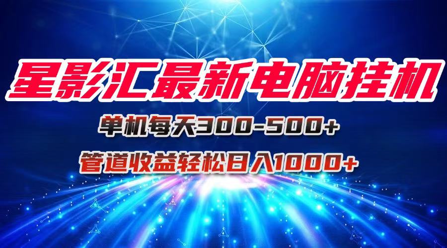 星影汇最新电脑挂机单机每天300+团队管道收益轻松日入1000+-网创资源地