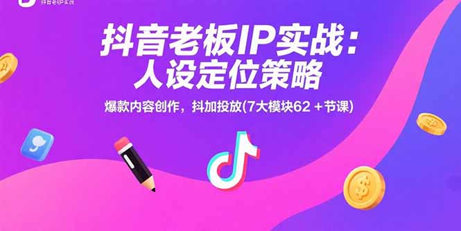 抖音老板IP实战:人设定位策略,爆款内容创作,抖加投放(7大模块62+节课-网创资源地